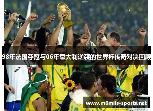 98年法国夺冠与06年意大利逆袭的世界杯传奇对决回顾