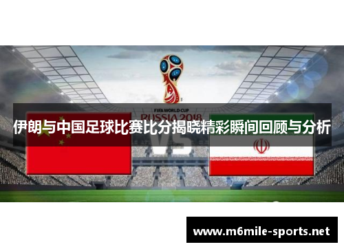 伊朗与中国足球比赛比分揭晓精彩瞬间回顾与分析