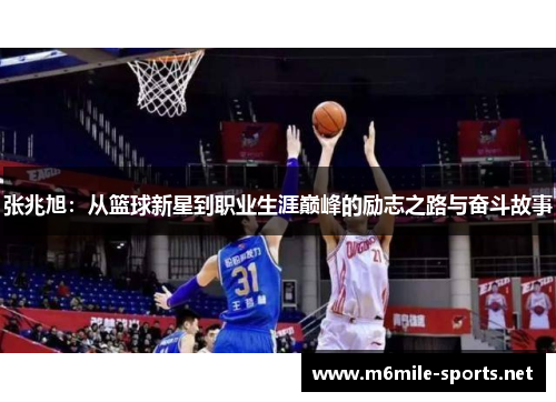 张兆旭：从篮球新星到职业生涯巅峰的励志之路与奋斗故事