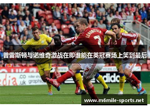普雷斯顿与诺维奇激战在即谁能在英冠赛场上笑到最后